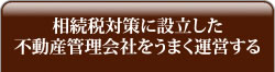 相続税対策に設立した不動産管理会社をうまく運営する