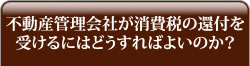 不動産管理会社が消費税の還付を受けるにはどうすればよいのか？